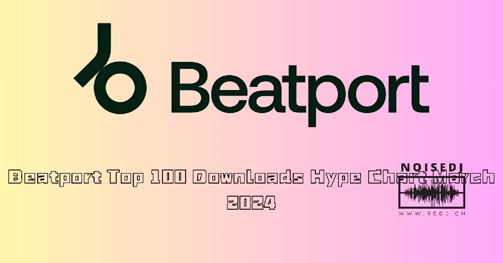 Beatport Top 100 Downloads Hype Chart March 2024